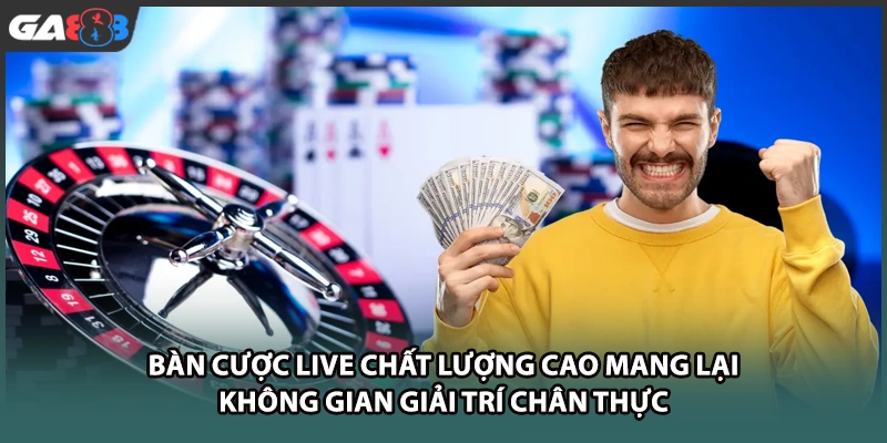 Bàn cược live chất lượng cao mang lại không gian giải trí chân thực tại nhà cái GA888
