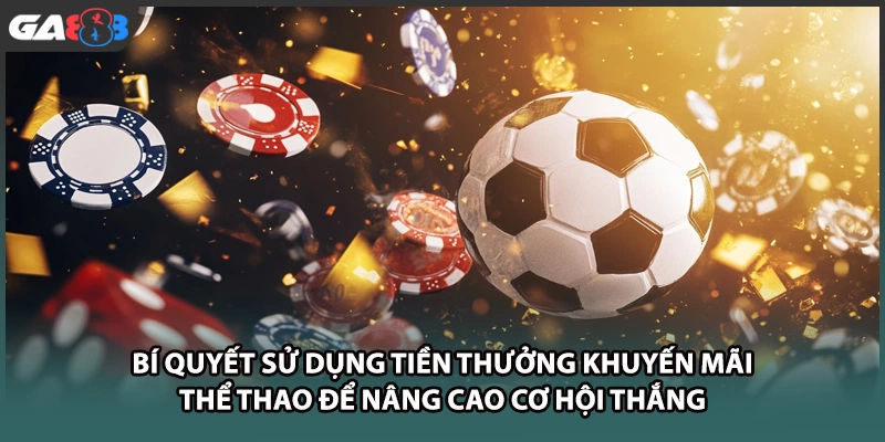 Bí quyết sử dụng tiền thưởng khuyến mãi thể thao để nâng cao cơ hội thắng tại GA888