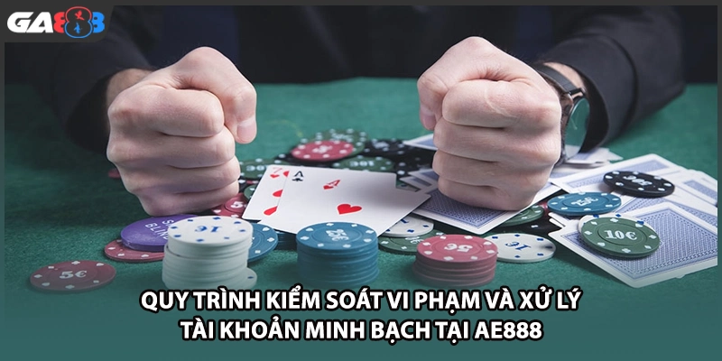 Quy trình kiểm soát vi phạm và xử lý tài khoản minh bạch tại GA888