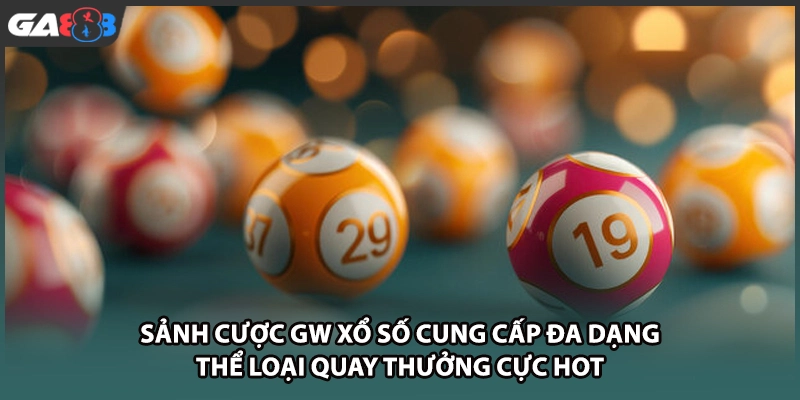 Sảnh cược GW xổ số cung cấp đa dạng thể loại quay thưởng cực hot tại nhà cái GA888