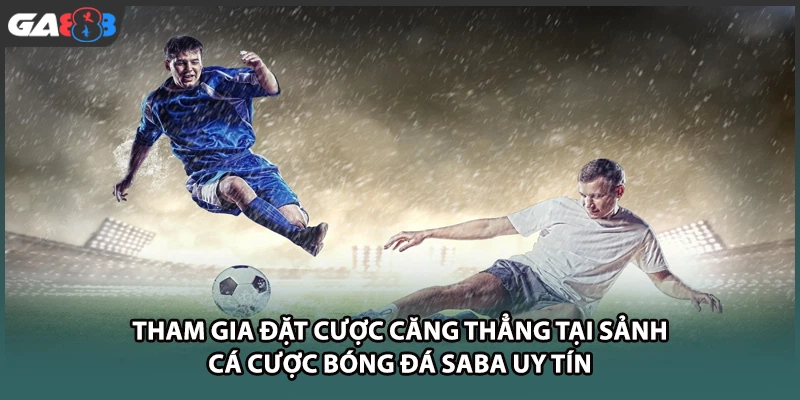 Tham gia đặt cược căng thẳng tại sảnh cá cược bóng đá SABA uy tín tại GA888