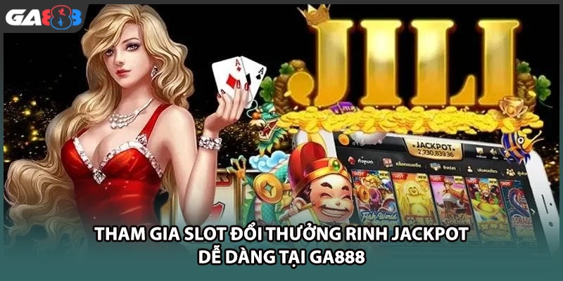 Tham gia slot đổi thưởng rinh jackpot dễ dàng tại GA888